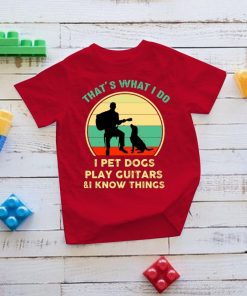 That’s What I Do I Pet Dogs I Play Guitars And I Know Things T Shirt