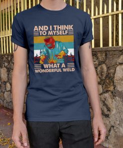 Welder – And I Think To Myself What A Wonderful Weld T-Shirt
