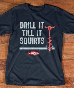 Drill It Till It Squirts Ice Fishing T Shirt