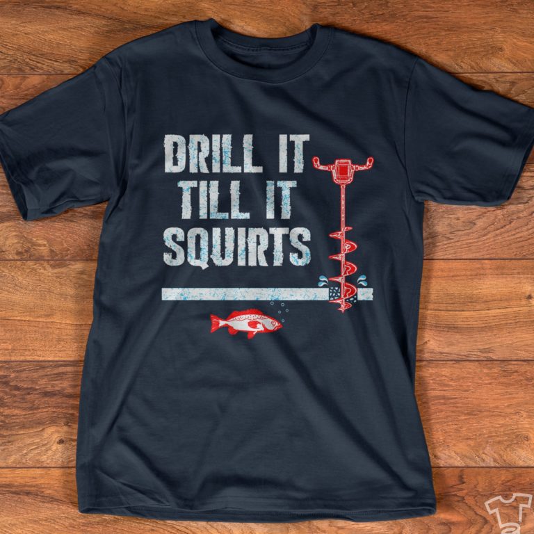 Drill It Till It Squirts Ice Fishing T Shirt