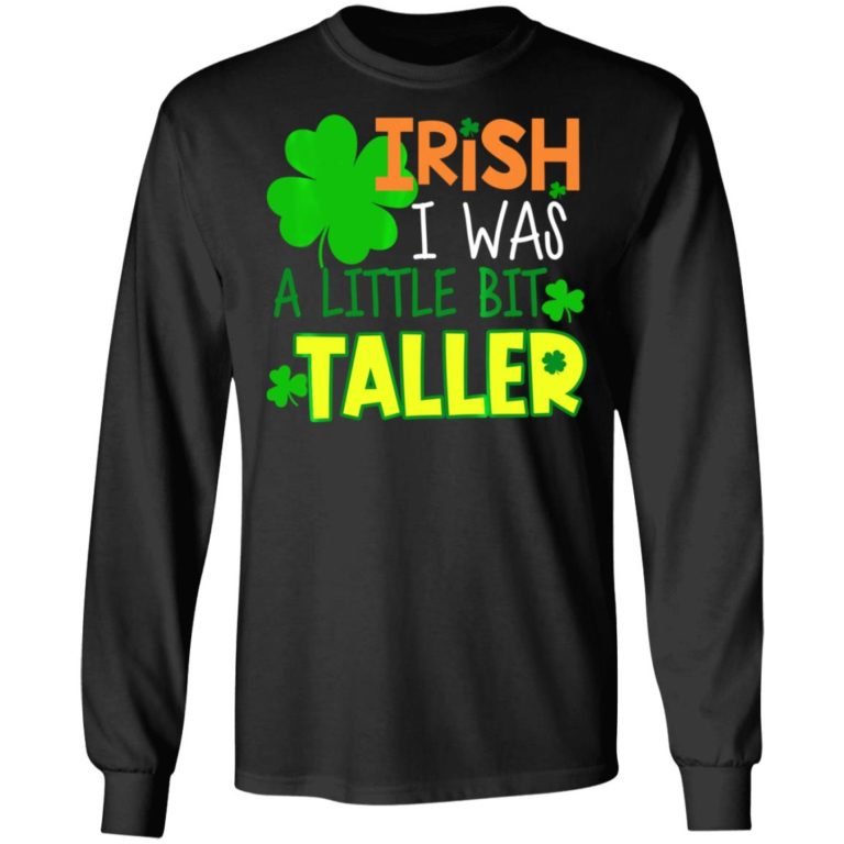 Irish I Was a Little Bit Taller Shirt ( T-shirt, Ls, Hoodie)