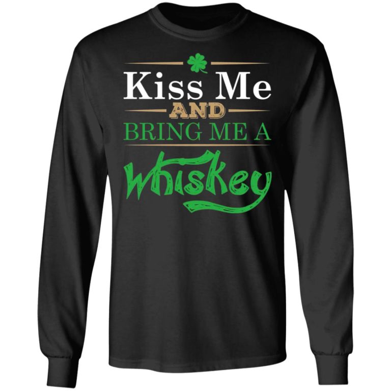 Patrick’s Day Kiss Me And Bring Me A Whiskey Shirt ( T-shirt, Ls, Hoodie)