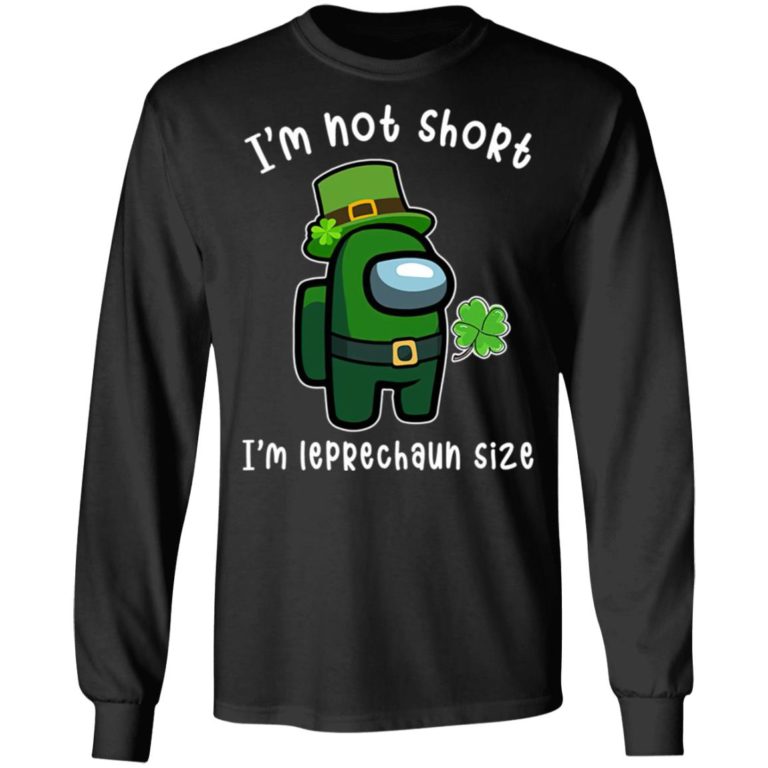 Among Us Patrick’s Day I’m Not Short I’m Leprechaun Size Shirt ( T-shirt, Ls, Hoodie)