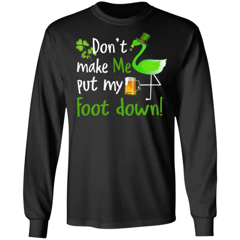 Don’t Make Me Put My Foot Down Flamingo Beer Happy St. Patrick’s day Shirt ( T-shirt, Ls, Hoodie)
