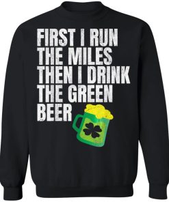 First I Run The Miles Then I Drink The Green St Patricks Shirt ( T-shirt, Ls, Hoodie) First I Run The Miles Then I Drink The Green St Patricks Shirt ( T-shirt, Ls, Hoodie)