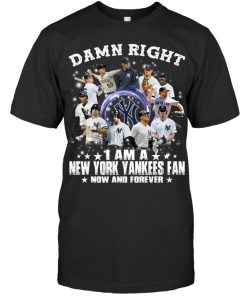 Damn Right I Am A New York Yankees Fan Now And Forever T-shirt, Hoodie Damn Right I Am A New York Yankees Fan Now And Forever T-shirt, Hoodie