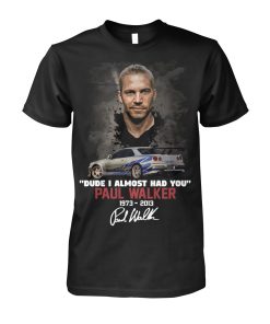 Dude I Almost Had You Paul Walker 1973 2013 Signature T-shirt, Hoodie