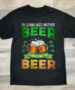 I’m Gonna Need Another Beer To Wash Down This Beer St.patrick’s Day Shirt