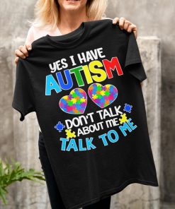 Yes I Have Autism Don’t Talk About Me Talk To Me t-shirt, hoodie Yes I Have Autism Don’t Talk About Me Talk To Me t-shirt, hoodie