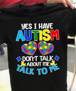 Yes I Have Autism Don't Talk About Me Talk To Me