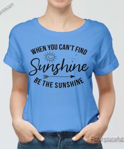 when-you-can't-find-the-sunshine-be-the-sunshine-t-shirt