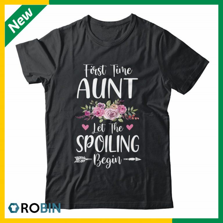First Time Aunt Let The Spoiling Begin Shirt (T-shirt, Hoodie, Tank Top)