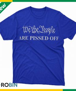 We The People Are Pissed Off T-Shirt We The People Are Pissed Off T-Shirt