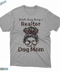 Dog mom t shirt: Kinda busy being a realtor and a dog mom Dog mom t shirt: Kinda busy being a realtor and a dog mom