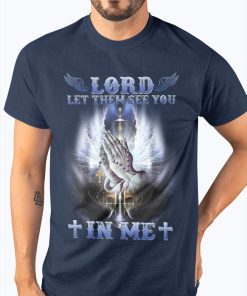 Lord let them see you in me t shirt