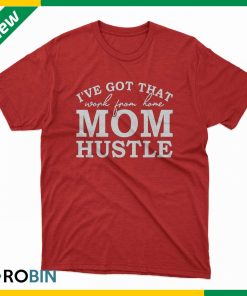 I’ve got that work from home mom hustle t-shirt I’ve got that work from home mom hustle t-shirt