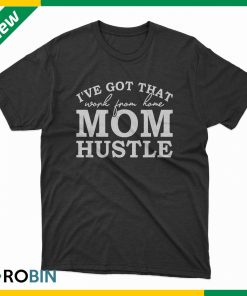 I've got that work from home mom hustle t shirt