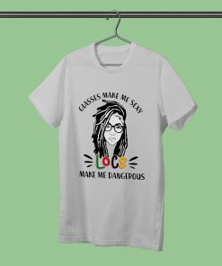 Glasses Make Me Sexy Locs Make Me Dangerous T-Shirt