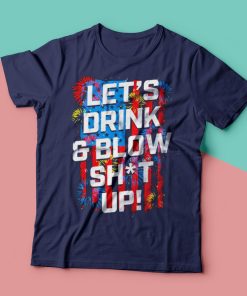 Let’s drink and blow shit up 4th of July t-shirt