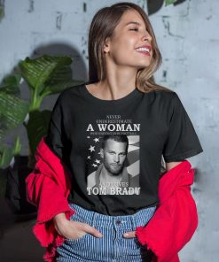 Never Underestimate A Woman Who Understands Football And Loves Tom Brady Shirt Never Underestimate A Woman Who Understands Football And Loves Tom Brady Shirt