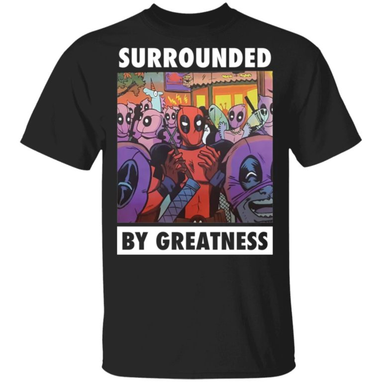 Deadpool surrounded by greatness t-shirt and hoodie