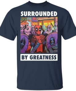 Deadpool surrounded by greatness t-shirt and hoodie