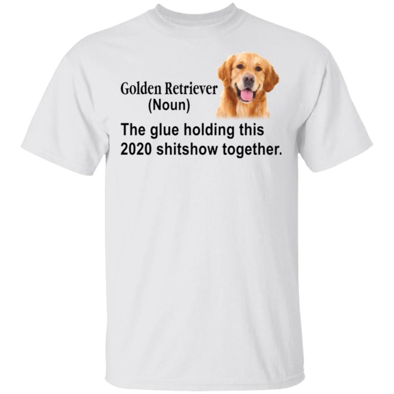 Golden Retriever the glue holding this 2020 shitshow together t-shirt and hoodie