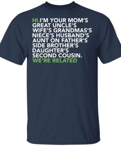 Hi I am your moms great uncles wifes grandmas we are related t-shirt and hoodie
