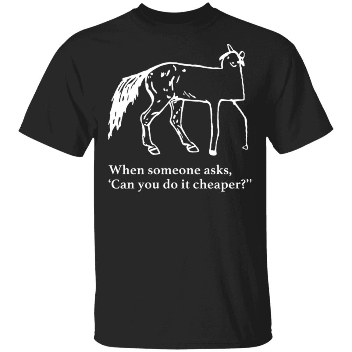 Horse when someone asks can you do it cheaper t-shirt and hoodie ...