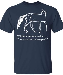 Horse when someone asks can you do it cheaper t-shirt and hoodie