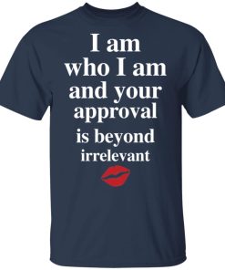 Lips I am who I am and your approval is beyond irrelevant t-shirt and hoodie