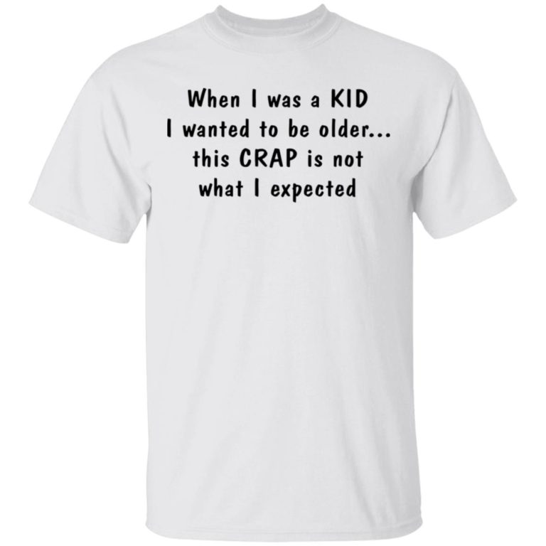 When I was a KID I wanted to be older this CRAP is not what I expected t-shirt and hoodie