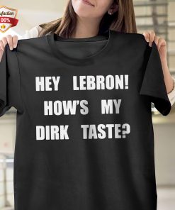 Hey Lebron How’s My Dirk Taste T-Shirt