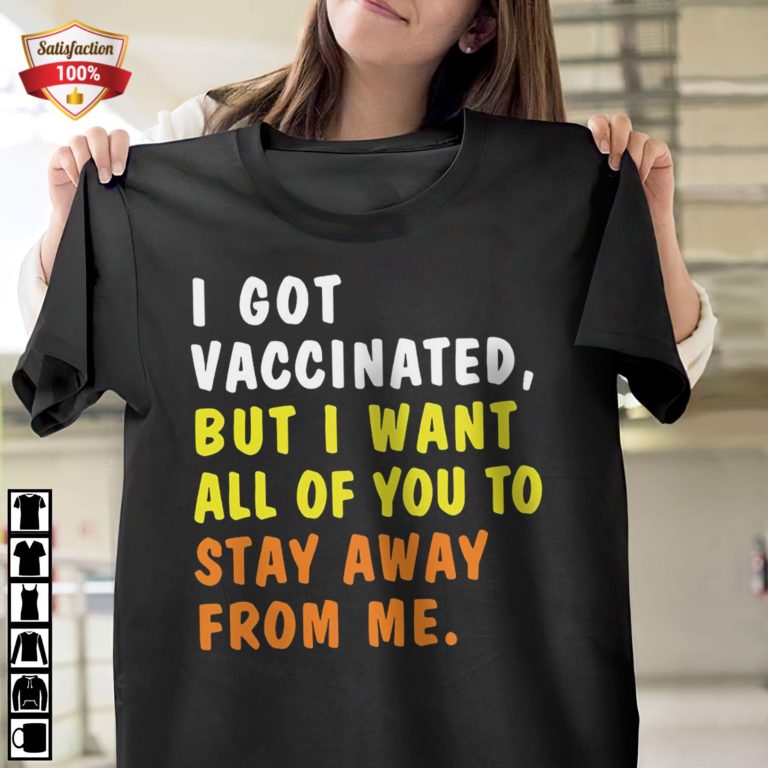I Got Vaccinated But I Want All Of You To Stay Away From Me T-Shirt