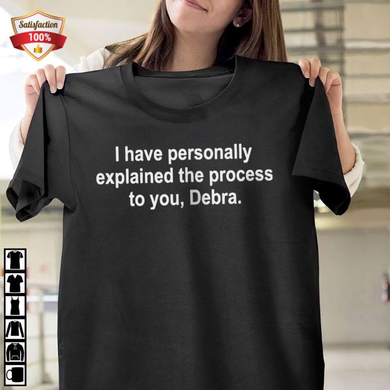 I Have Personally Explained The Process To You Debra T-Shirt