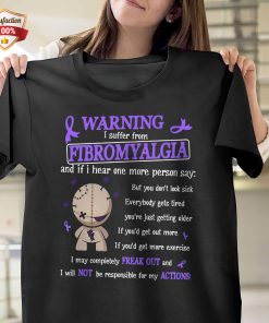Warning I Suffer From Fibromyalgia And If I Hear One More Person Say T-Shirt