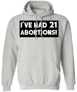 I’ve Had 21 Abortions Shirt