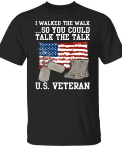 I Walked The Walk So You Could Talk The Talk US Veteran Shirt