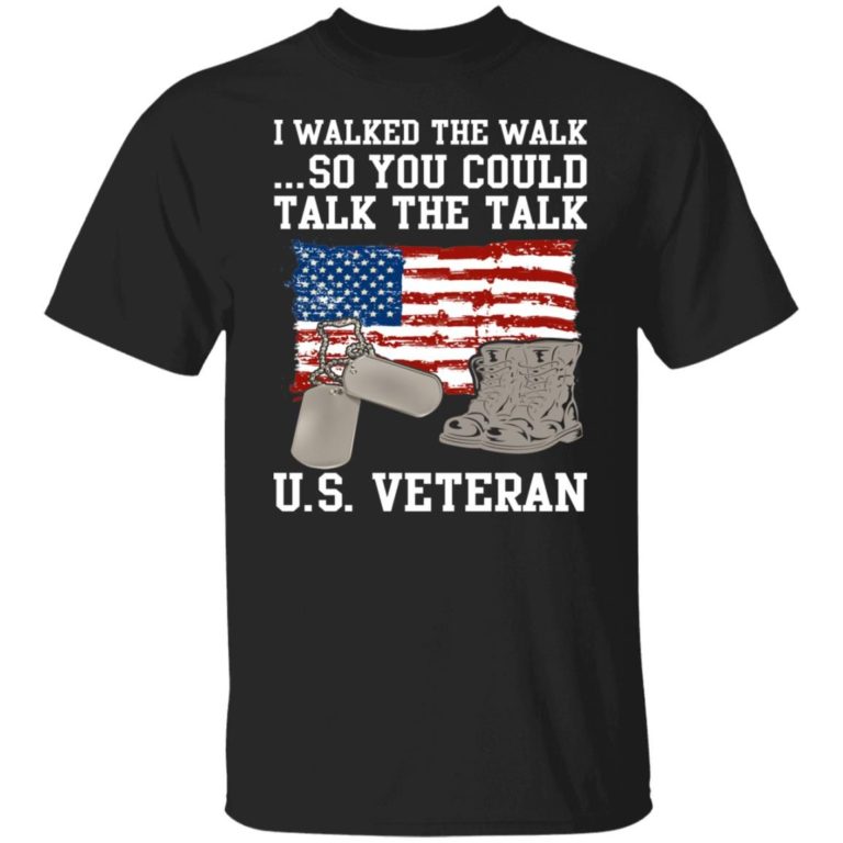 I Walked The Walk So You Could Talk The Talk US Veteran Shirt