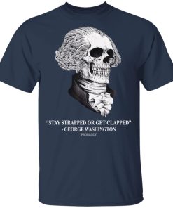 Stay strapped or get clapped George Washington shirt