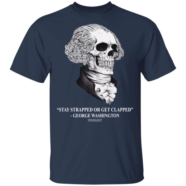 Stay strapped or get clapped George Washington shirt