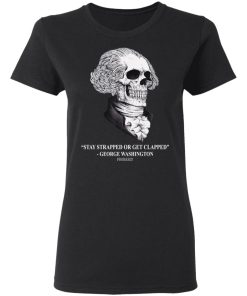 Stay strapped or get clapped George Washington shirt