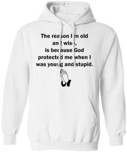 The reason I?m old and wise is because God protected me sweatshirt