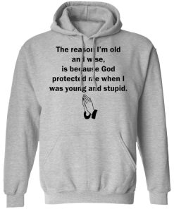 The reason I?m old and wise is because God protected me sweatshirt
