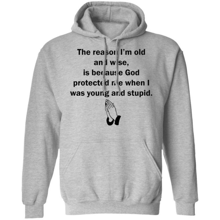 The reason I?m old and wise is because God protected me sweatshirt