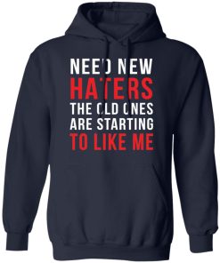 Need new haters the old ones are starting to like me shirt