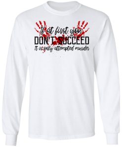 If At First You Don?t Succeed It Is Only Attempted Murder Shirt