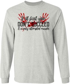If At First You Don?t Succeed It Is Only Attempted Murder Shirt