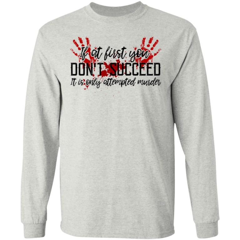 If At First You Don?t Succeed It Is Only Attempted Murder Shirt