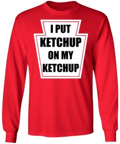 I Put Ketchup On My Ketchup Shirt